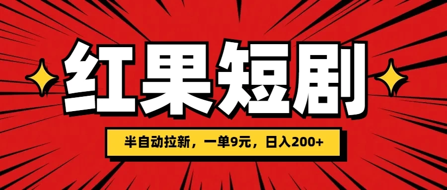 红果短剧半自动拉新，一单9元，日撸200+，可落地可放大 - 项目资源网