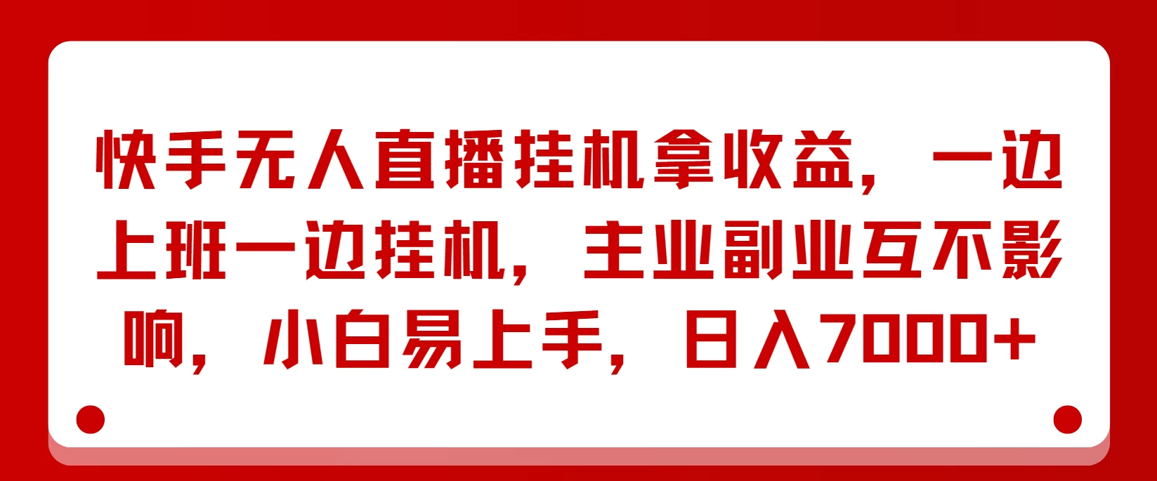 快手无人直播挂机拿收益，一边上班一边挂机，主业副业互不影响，小白易上手，日入7000+ - 项目资源网