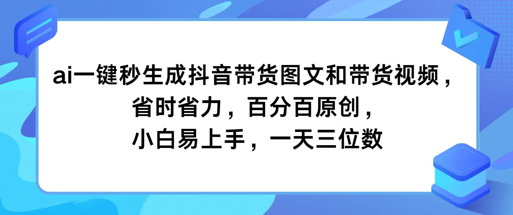 AI一键秒生成抖音带货图文和带货视频，省时省力，百分百原创，小白易上手，一天三位数 - 项目资源网