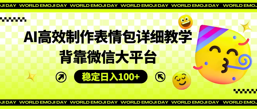 AI高效制作表情包详细教学，背靠微信大平台，稳定日入100+ - 项目资源网