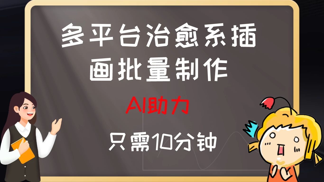 10分钟速成：AI助力，多平台治愈系插画，批量制作爆火的治愈系插画！日入500+ - 项目资源网