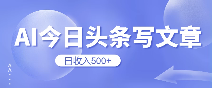 用AI在今日头条写文章，无门槛，0粉丝，日收入500+新手小白也可以轻松上手（附保姆级教程） - 项目资源网