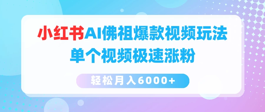 小红书AI佛祖爆款视频玩法，单个视频极速涨粉，轻松月入6000+ - 项目资源网