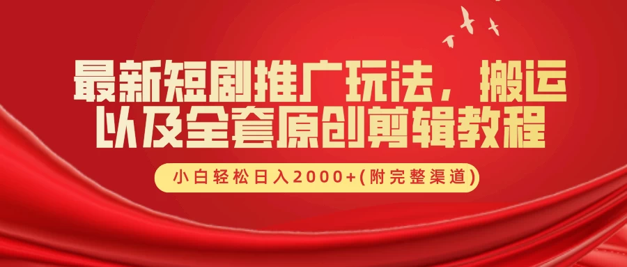 最新短剧推广玩法，搬运以及全套原创剪辑教程(附完整渠道)，小白轻松日入2000+ - 项目资源网