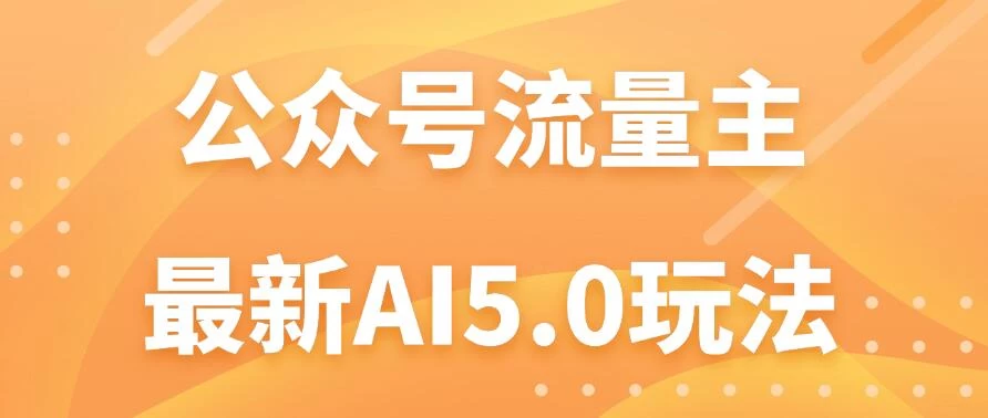 公众号流量主AI5.0玩法揭秘：轻松实现日入1000+的秘密！ - 项目资源网