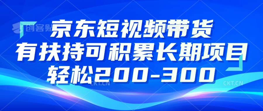 京东短视频带货有扶持，搬运去重，可积累长期项目，轻松200-300 - 项目资源网
