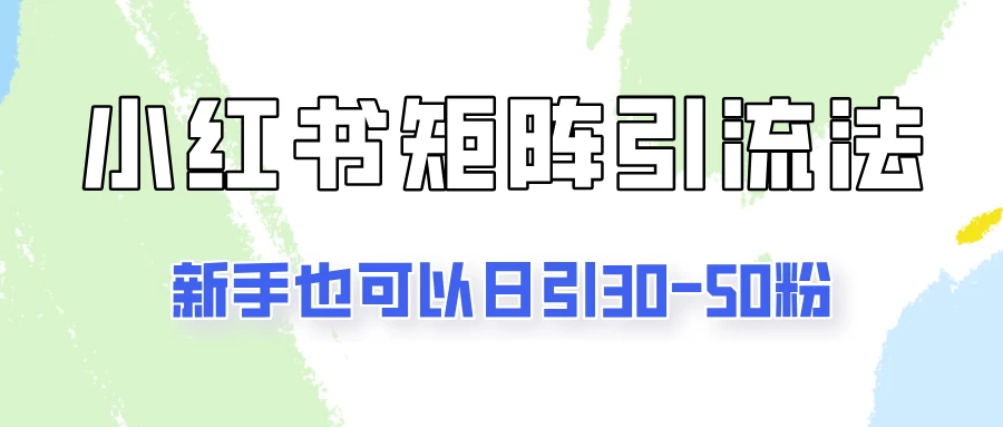 适合新手的引流方式，小红书矩阵引流法，新手也可日引30-50粉！ - 项目资源网