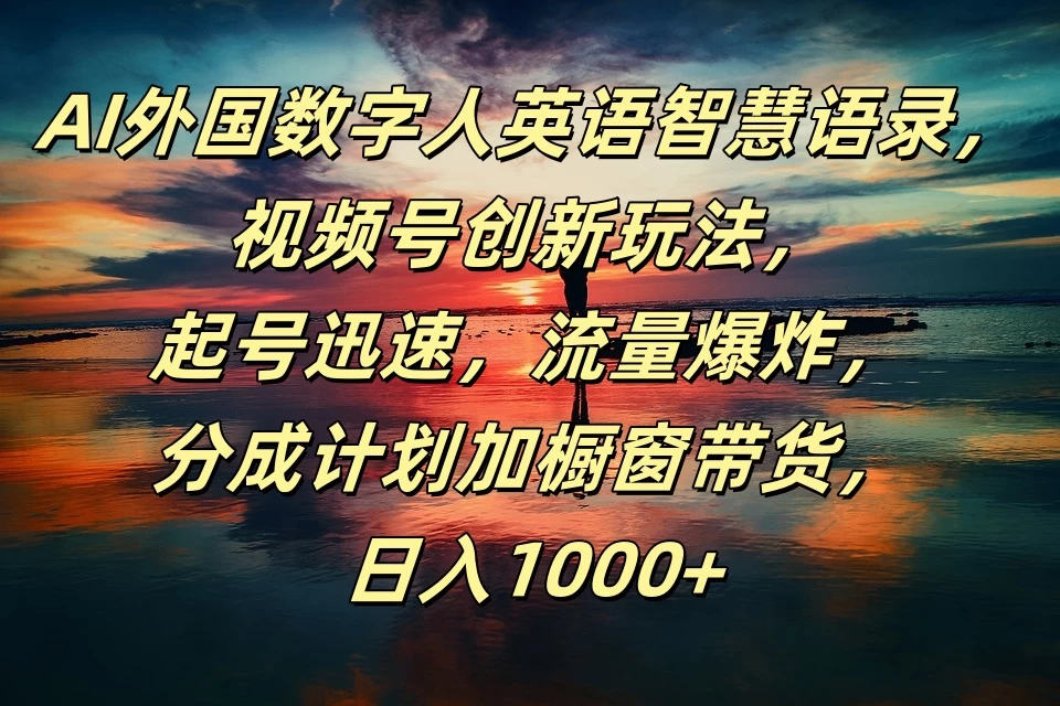 AI外国数字人英语智慧语录，视频号创新玩法，起号迅速，流量爆炸，分成计划加橱窗带货，日入1000+ - 项目资源网