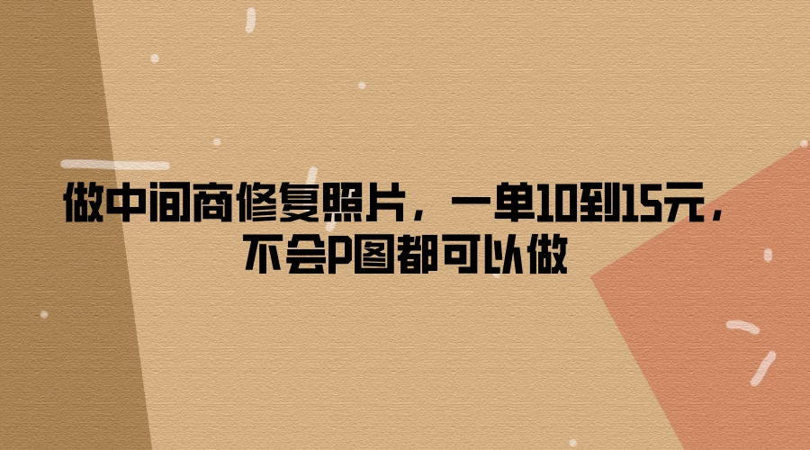 做中间商修复照片，一单10到15元，不会P图都可以做 - 项目资源网