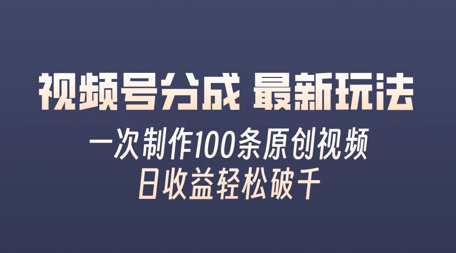视频号分成最新玩法，熟练一次无脑制作多条原创视频，简单上手，暴力变现，适合小白 - 项目资源网