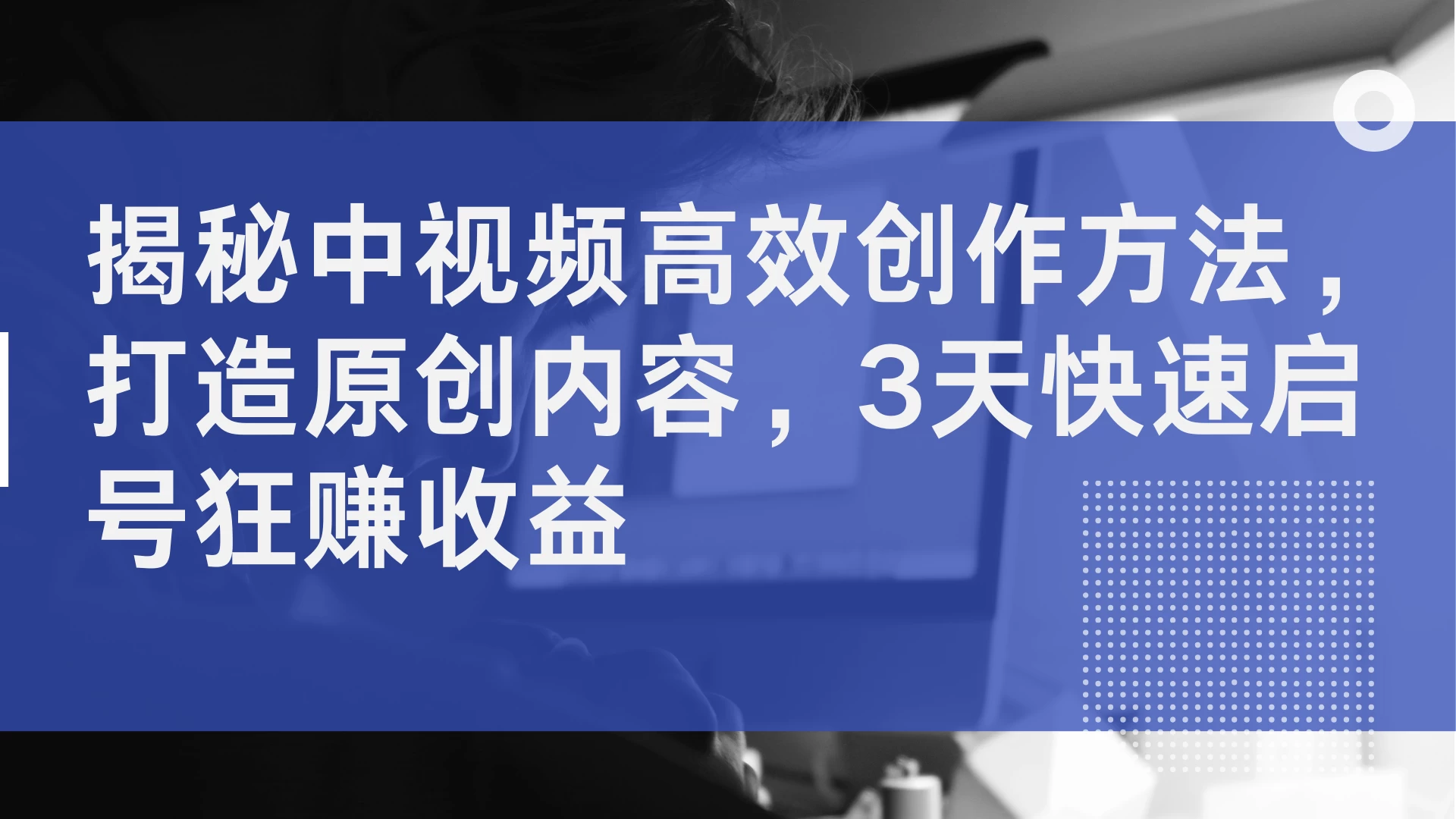 揭秘中视频高效创作方法，打造原创内容，3天快速启号狂赚收益 - 项目资源网