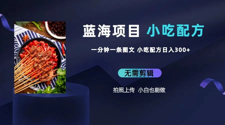 最新蓝海项目，小白专享，一分钟一条图文，日入400+小吃配方也能赚大钱 - 项目资源网