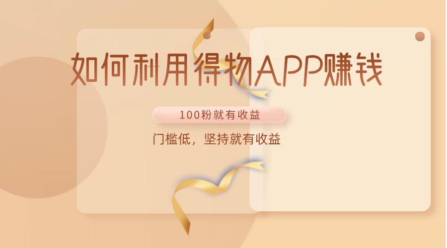 如何利用得物APP赚钱，项目门槛低，100粉就可以，坚持就有收益 - 项目资源网