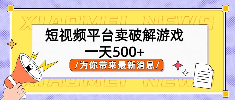 短视频平台卖破解游戏，轻松一天500+，实操教程 - 项目资源网