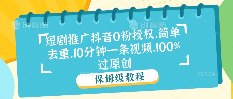 短剧推广抖音0粉授权，简单去重，10分钟一条视频，100%过原创 - 项目资源网