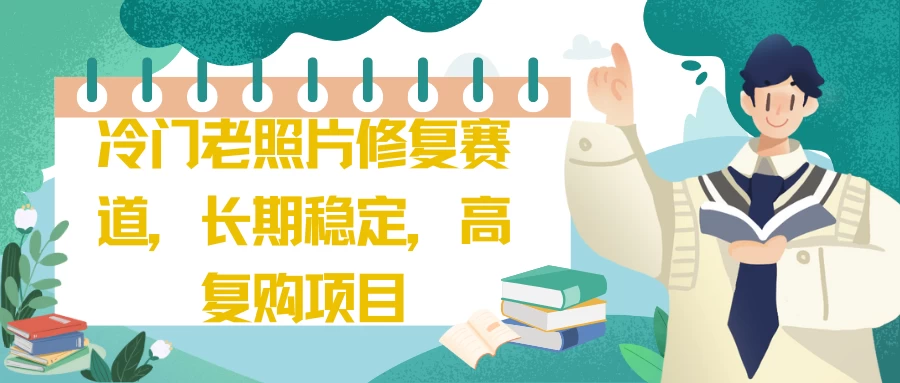 冷门老照片修复赛道，长期稳定，高复购项目 - 项目资源网