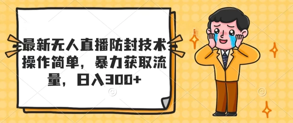 最新无人直播防封技术，操作简单，暴力获取流量，日入300+ - 项目资源网