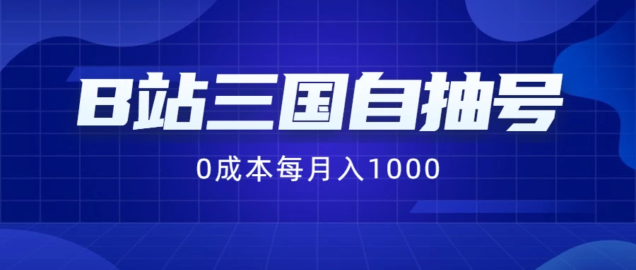 B站三国自抽号项目，0成本纯手动，每月稳赚1000+ - 项目资源网