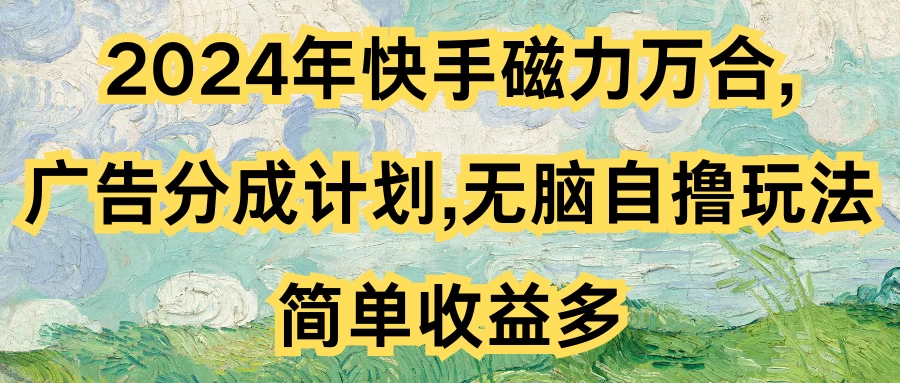 2024年快手磁力万合，广告分成计划无脑自撸玩法，简单收益多 - 项目资源网