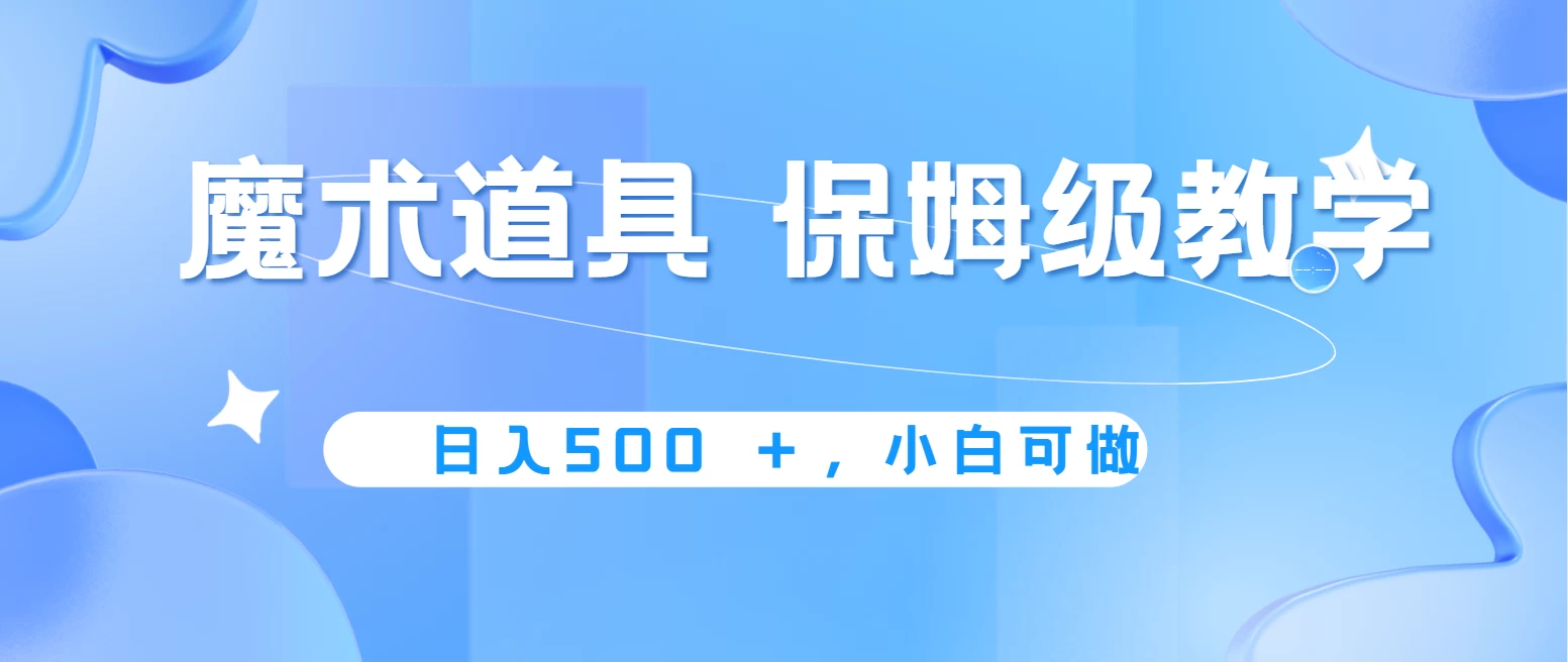 冷门赛道，魔术道具，日入500＋保姆级教学，小白可做，无脑搬砖的好项目 - 项目资源网