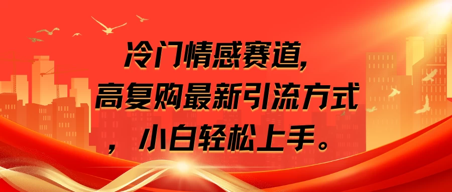 冷门情感赛道，高复购最新引流方式，小白轻松上手 - 项目资源网