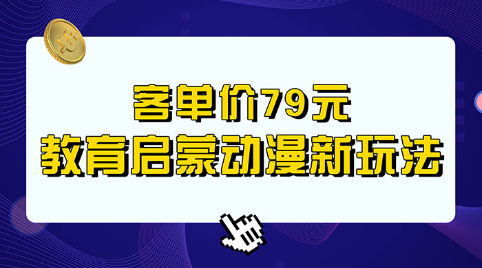 客单价 79 元，小红书启蒙动画蓝海项目新玩法 - 项目资源网