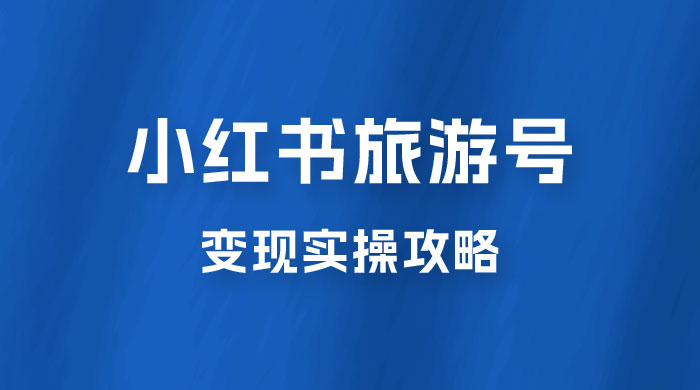 十一旅游风口，小红书旅游号变现实操攻略，7天变现 6W+ - 项目资源网