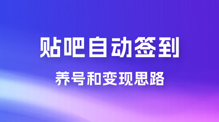 贴吧全自动签到养号，贴吧全自动签到养号和变现思路 - 项目资源网
