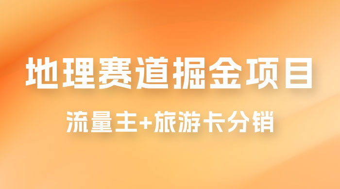 冷门地理赛道掘金项目，流量主+旅游卡分销，日入1000+ - 项目资源网