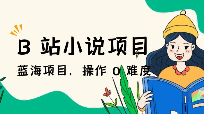 B 站小说项目，蓝海项目，操作 0 难度，可做长久生意 - 项目资源网