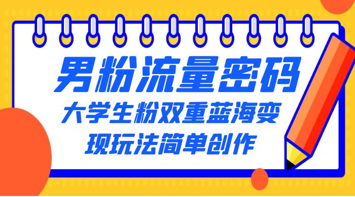 男粉流量密码+大学生粉双重+蓝海变现玩法简单创作，靠搬运实现多次变现 - 项目资源网