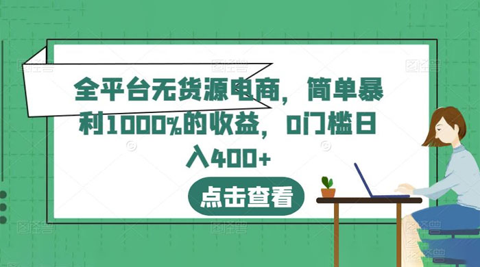 全平台无货源电商：简单暴利 1000% 的收益 - 项目资源网