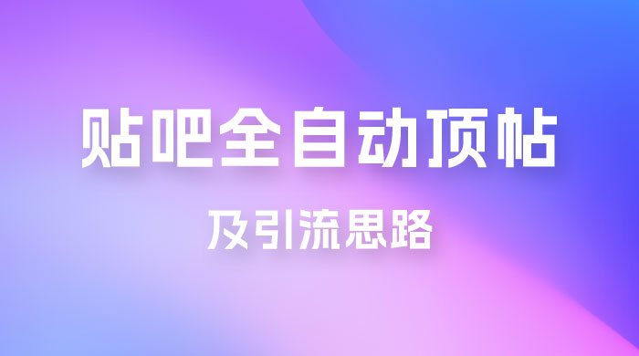 贴吧全自动顶帖脚本及引流思路 - 项目资源网