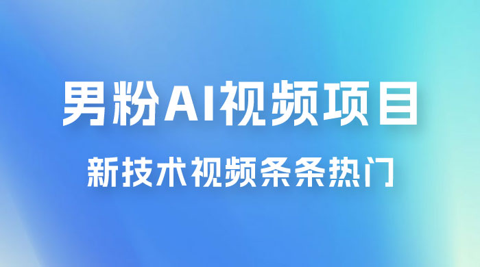 男粉项目，最新技术视频条条热门，一条作品 1000+，AI 生成 3 分钟一条 - 项目资源网