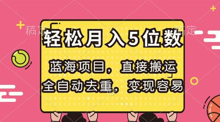 蓝海项目，直接搬运，全自动去重，变现容易，轻松月入5位数 - 项目资源网