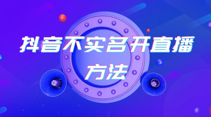 抖音不实名开直播方法 抖音怎么不实名开直播 - 项目资源网