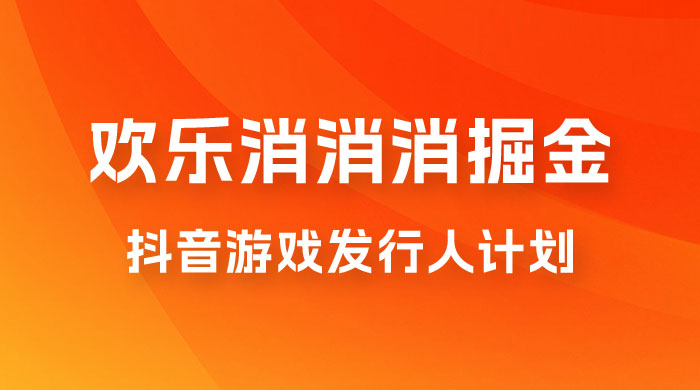 欢乐消消消游戏掘金拆解，游戏发行人计划， 小白也能轻松上手 - 项目资源网
