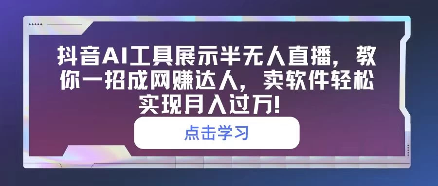 抖音AI工具展示半无人直播，教你一招成网赚达人，卖软件轻松实现月入过万！ - 项目资源网