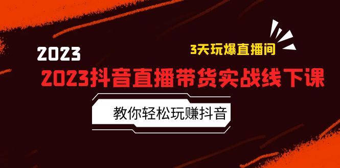 2023 抖音直播带货实战线下课：教你轻松玩赚抖音，3 天玩爆直播间！ - 项目资源网