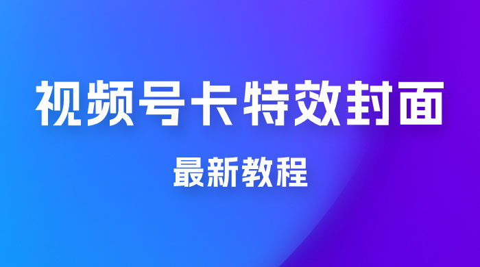 市面所谓 2999 最新教程，微信视频号新技术玩法 ，视频号卡封面教程及软件 - 项目资源网