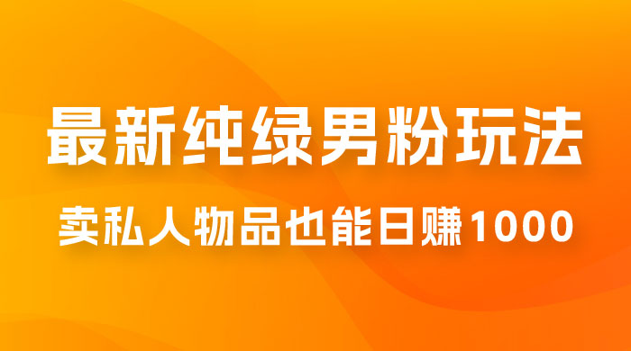 9月最新纯绿暴力男粉玩法，无需真人出镜，卖私人物品也能日赚 1000，史诗级教程，小白也能快速出单 - 项目资源网