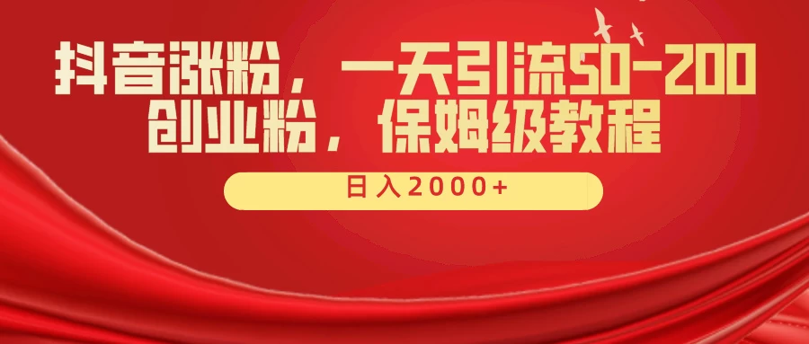 抖音涨粉秘籍，一天引流50-200创业粉，保姆级教程 - 项目资源网