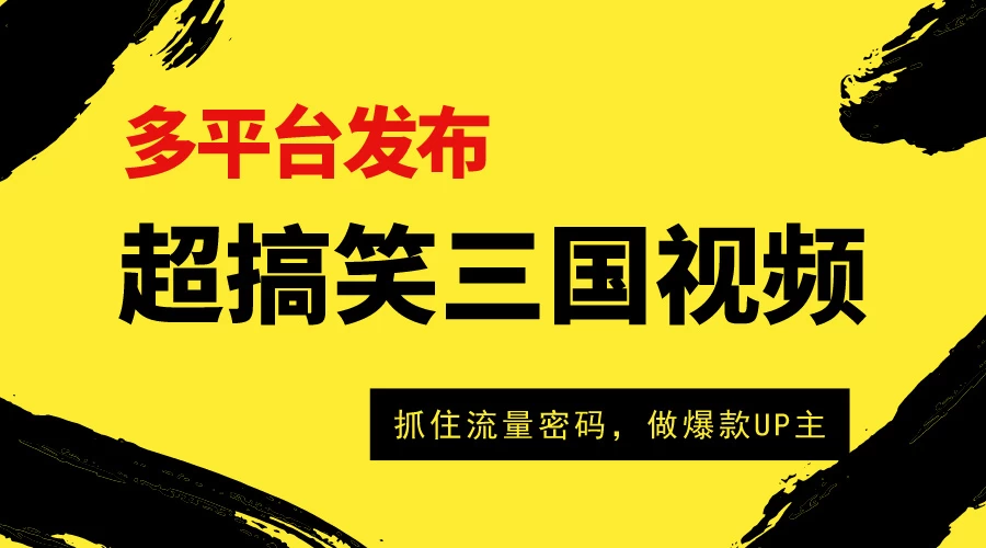 爆笑三国短视频多平台变现，轻松成为流量霸主，打造爆款UP主之路！ - 项目资源网