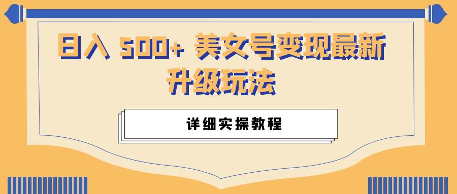 日入 500+ 美女号变现最新升级玩法：详细实操教程 - 项目资源网