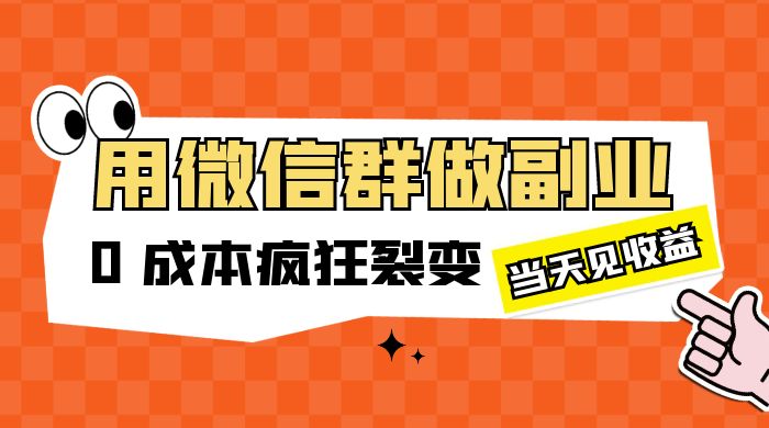 用微信群做副业：0 成本疯狂裂变，当天见收益 - 项目资源网