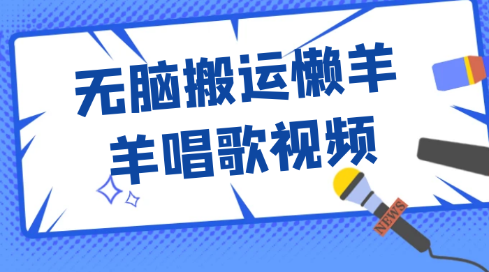 最新视频号玩法，无脑搬运懒羊羊唱歌视频，一部手机轻松日入500+ - 项目资源网