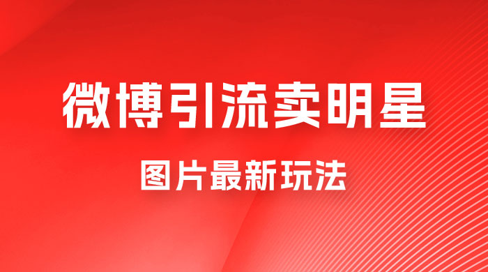 微博引流卖明星图片最新玩法，一单 88 元，成交非常丝滑 - 项目资源网
