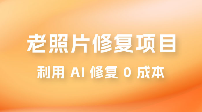 老照片修复项目玩法，利用 AI 修复，项目 0 成本，适合兼职副业 - 项目资源网