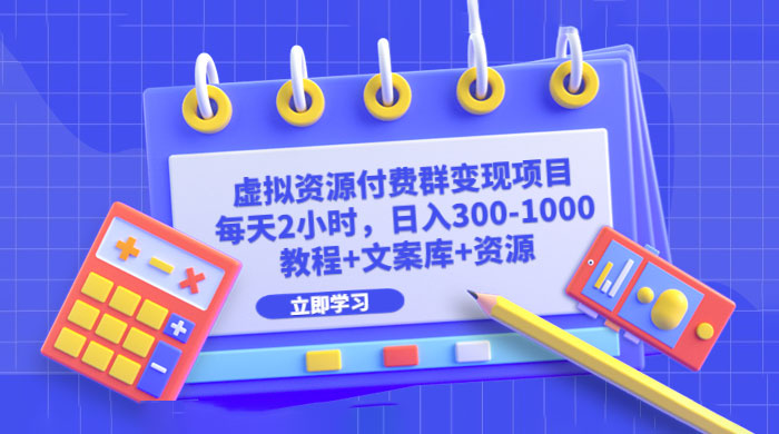 虚拟资源付费群变现项目：每天 2 小时，日入 300~1000+（教程+文案库+资源） - 项目资源网