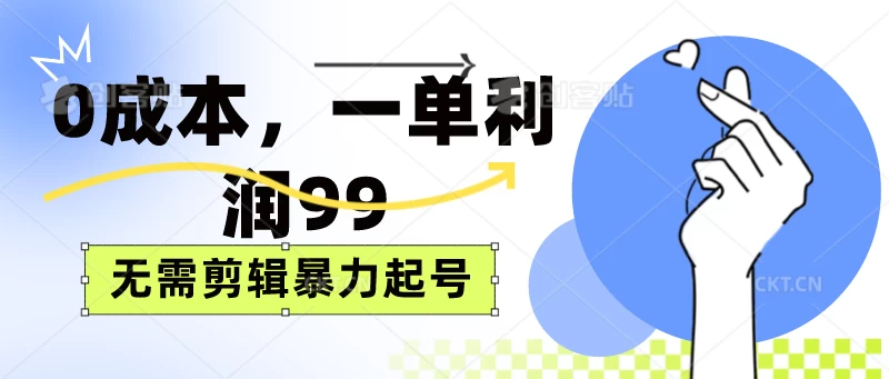 0成本，一单利润99元，无需剪辑暴力起号 - 项目资源网